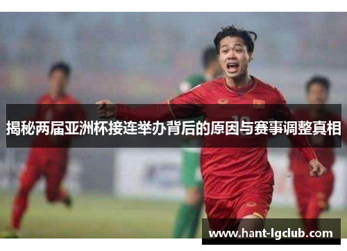 揭秘两届亚洲杯接连举办背后的原因与赛事调整真相 揭秘两届亚洲杯接连举办背后的原因与赛事调整真相