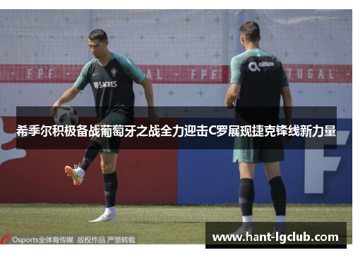 希季尔积极备战葡萄牙之战全力迎击C罗展现捷克锋线新力量 希季尔积极备战葡萄牙之战全力迎击C罗展现捷克锋线新力量