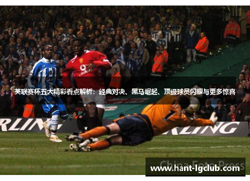 英联赛杯五大精彩看点解析:经典对决、黑马崛起、顶级球员闪耀与更多惊喜 英联赛杯五大精彩看点解析:经典对决、黑马崛起、顶级球员闪耀与更多惊喜