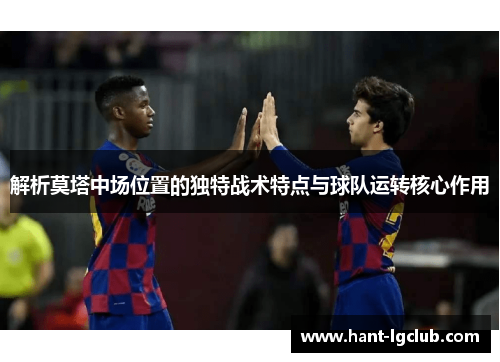 解析莫塔中场位置的独特战术特点与球队运转核心作用