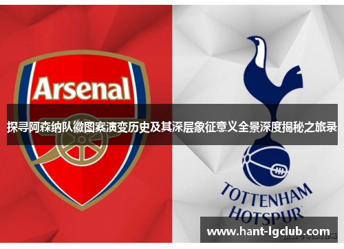 探寻阿森纳队徽图案演变历史及其深层象征意义全景深度揭秘之旅录 探寻阿森纳队徽图案演变历史及其深层象征意义全景深度揭秘之旅录