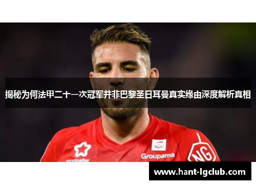 揭秘为何法甲二十一次冠军并非巴黎圣日耳曼真实缘由深度解析真相 揭秘为何法甲二十一次冠军并非巴黎圣日耳曼真实缘由深度解析真相