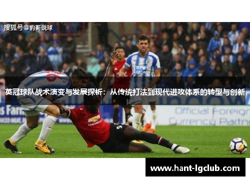 英冠球队战术演变与发展探析:从传统打法到现代进攻体系的转型与创新 英冠球队战术演变与发展探析:从传统打法到现代进攻体系的转型与创新