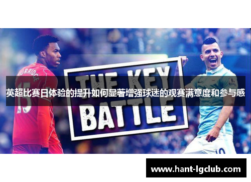 英超比赛日体验的提升如何显著增强球迷的观赛满意度和参与感 英超比赛日体验的提升如何显著增强球迷的观赛满意度和参与感