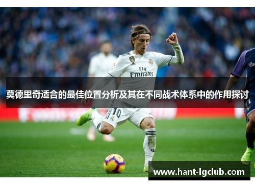 莫德里奇适合的最佳位置分析及其在不同战术体系中的作用探讨 莫德里奇适合的最佳位置分析及其在不同战术体系中的作用探讨