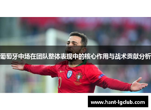 葡萄牙中场在团队整体表现中的核心作用与战术贡献分析