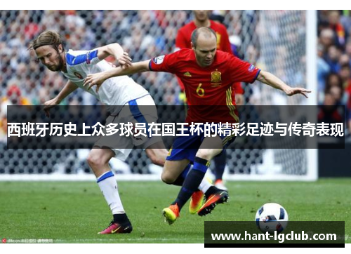 西班牙历史上众多球员在国王杯的精彩足迹与传奇表现
