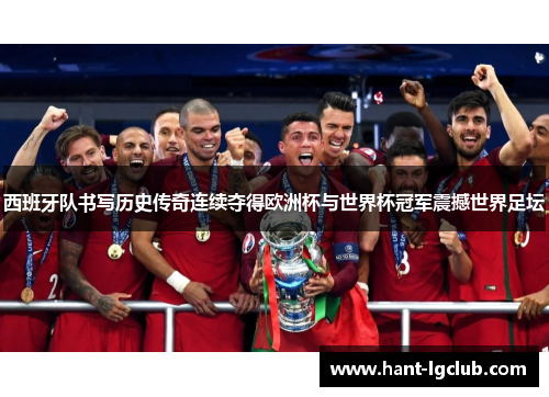 西班牙队书写历史传奇连续夺得欧洲杯与世界杯冠军震撼世界足坛 西班牙队书写历史传奇连续夺得欧洲杯与世界杯冠军震撼世界足坛