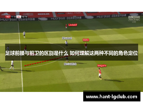 足球前腰与前卫的区别是什么 如何理解这两种不同的角色定位 足球前腰与前卫的区别是什么 如何理解这两种不同的角色定位