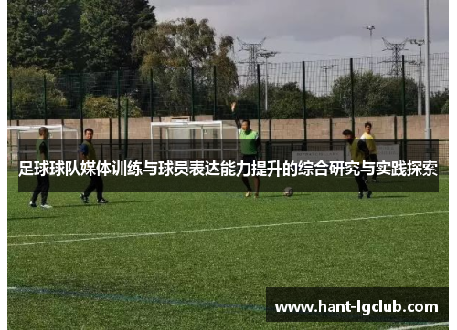 足球球队媒体训练与球员表达能力提升的综合研究与实践探索