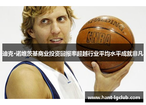 迪克·诺维茨基商业投资回报率超越行业平均水平成就非凡 迪克·诺维茨基商业投资回报率超越行业平均水平成就非凡