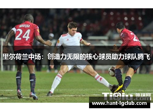 里尔荷兰中场：创造力无限的核心球员助力球队腾飞
