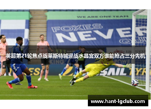英超第21轮焦点战莱斯特城迎战水晶宫双方谁能抢占三分先机
