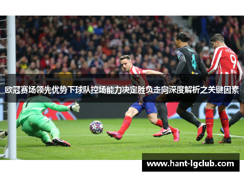 欧冠赛场领先优势下球队控场能力决定胜负走向深度解析之关键因素