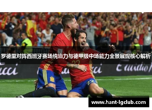罗德里对阵西班牙赛场统治力与德甲级中场能力全景展现核心解析