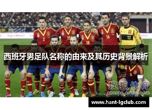 西班牙男足队名称的由来及其历史背景解析
