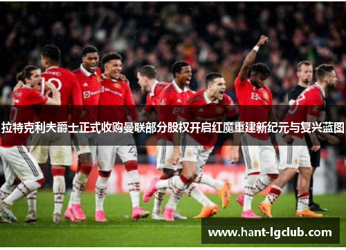 拉特克利夫爵士正式收购曼联部分股权开启红魔重建新纪元与复兴蓝图