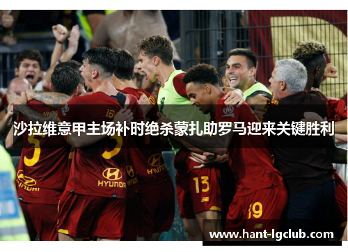 沙拉维意甲主场补时绝杀蒙扎助罗马迎来关键胜利