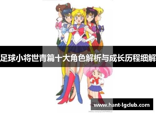 足球小将世青篇十大角色解析与成长历程细解