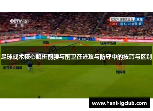 足球战术核心解析前腰与前卫在进攻与防守中的技巧与区别
