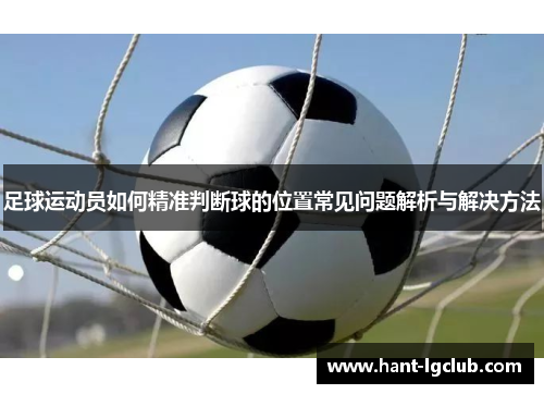 足球运动员如何精准判断球的位置常见问题解析与解决方法