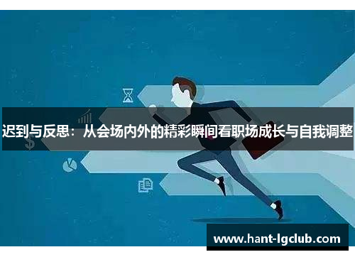 迟到与反思：从会场内外的精彩瞬间看职场成长与自我调整