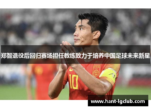 郑智退役后回归赛场担任教练致力于培养中国足球未来新星 郑智退役后回归赛场担任教练致力于培养中国足球未来新星